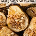 Close up view of baked pear halves topped with oats, honey and cinnamon and a drizzle of honey. Text overlay reads: Baked Pears, honey ginger oat crumble.